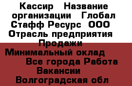 Кассир › Название организации ­ Глобал Стафф Ресурс, ООО › Отрасль предприятия ­ Продажи › Минимальный оклад ­ 30 000 - Все города Работа » Вакансии   . Волгоградская обл.